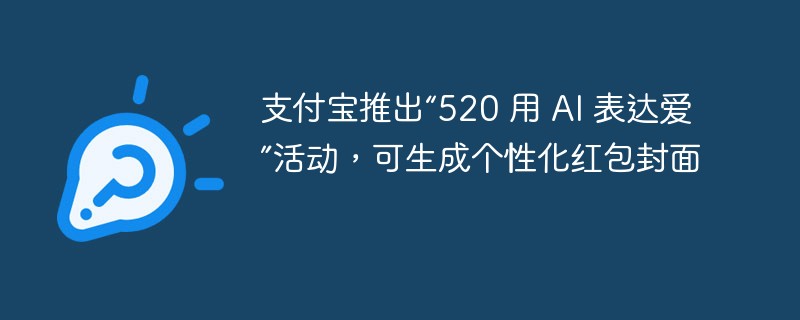 Alipay、パーソナライズされた赤い封筒のカバーを生成できる「520 Express Love with AI」キャンペーンを開始