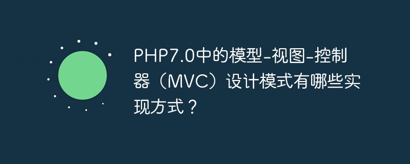 PHP7.0에서 MVC(Model-View-Controller) 디자인 패턴의 구현 방법은 무엇입니까?