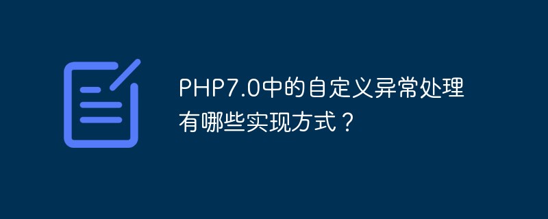 Welche Implementierungsmethoden gibt es für die benutzerdefinierte Ausnahmebehandlung in PHP7.0?