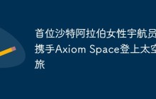 首位沙特阿拉伯女性宇航员携手Axiom Space登上太空之旅