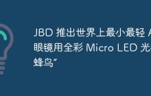 JBD 推出世界上最小最轻 AR 眼镜用全彩 Micro LED 光机“蜂鸟”