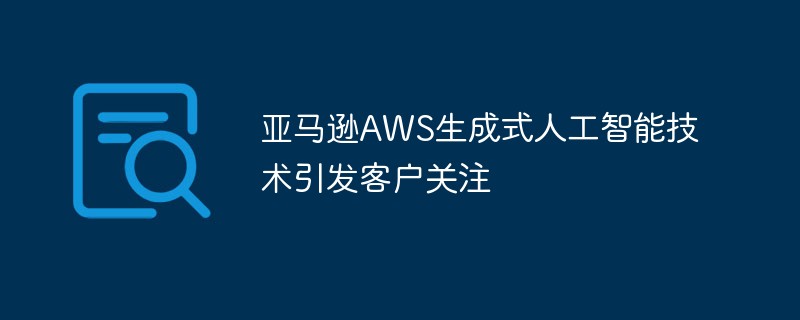 Amazon AWSの生成型人工知能技術が顧客の注目を集める