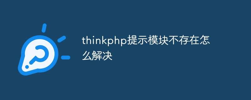 모듈이 존재하지 않는다는 thinkphp 프롬프트를 해결하는 방법