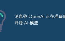 消息称 OpenAI 正在准备新的开源 AI 模型