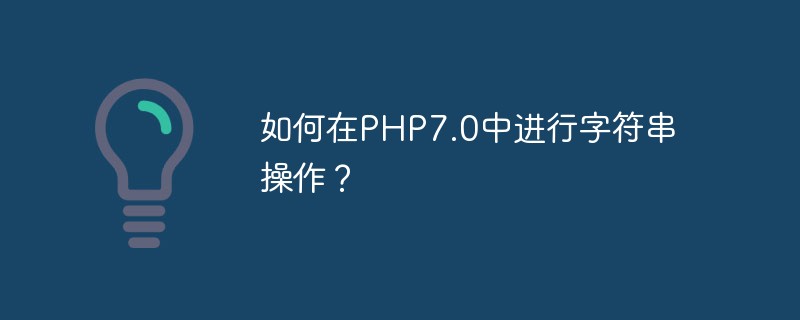 PHP7.0에서 문자열 작업을 수행하는 방법은 무엇입니까?