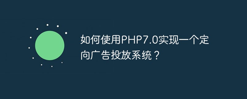 PHP7.0을 사용하여 타겟 광고 전달 시스템을 구현하는 방법은 무엇입니까?