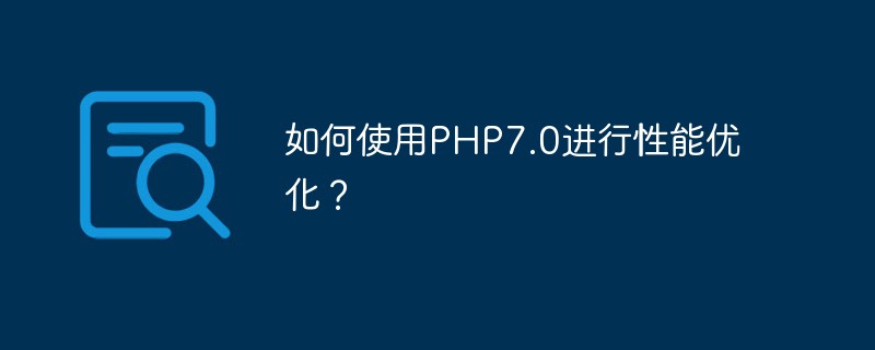 PHP7.0 を使用してパフォーマンスを最適化するにはどうすればよいですか?