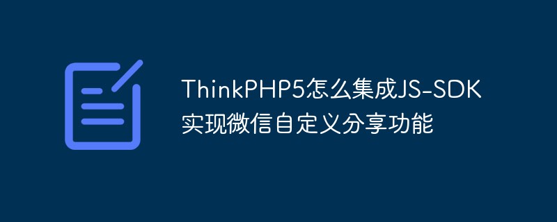 Cara ThinkPHP5 menyepadukan JS-SDK untuk melaksanakan fungsi perkongsian tersuai WeChat