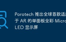 Porotech 推出全球首款适用于 AR 的单面板全彩 Micro LED 显示屏
