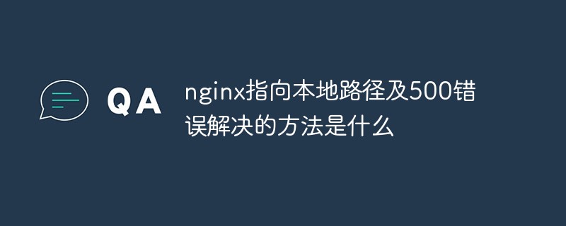 로컬 경로를 가리키는 nginx 및 500 오류를 해결하는 방법은 무엇입니까?