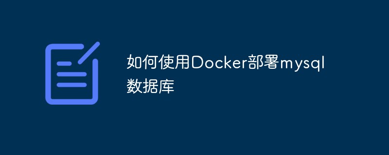 如何使用Docker部署mysql数据库