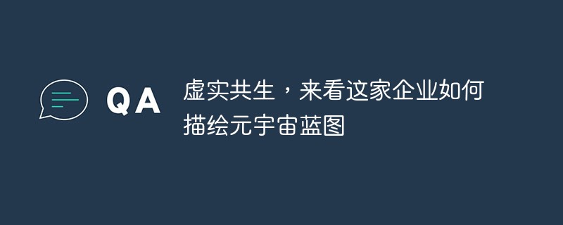 バーチャルとリアルが共存するこの会社がメタバースの青写真をどのように描いているか見てみましょう