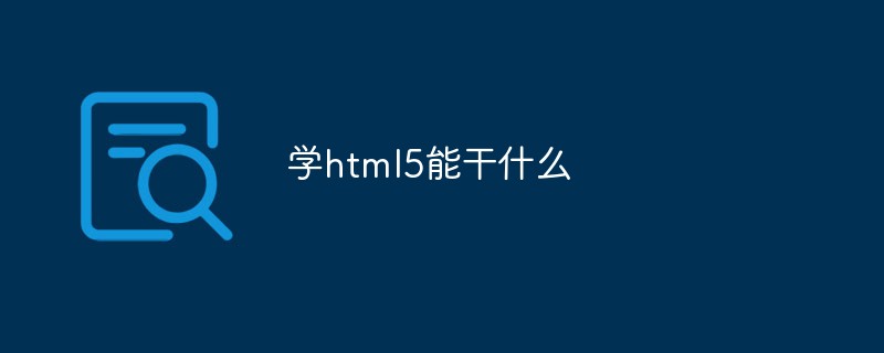 What can you do by learning html5?