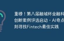 重磅！第八届融城杯金融科技创新案例评选启动，AI奇点时刻寻找Fintech最佳实践