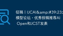 征稿丨IJCAI&#39;23大模型论坛，优秀投稿推荐AI Open和JCST发表