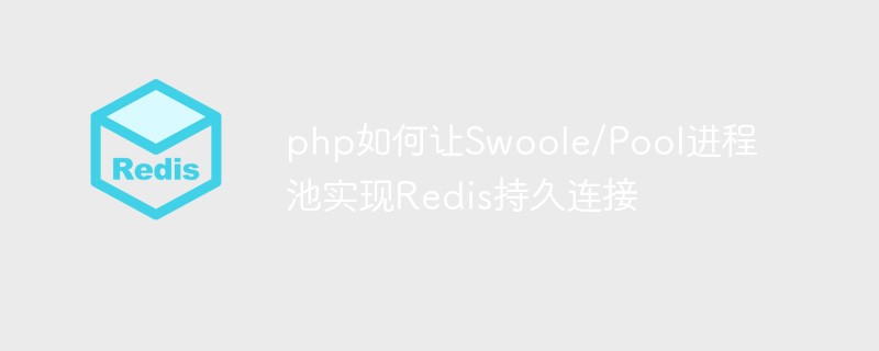 How does php enable the Swoole/Pool process pool to implement Redis persistent connections?