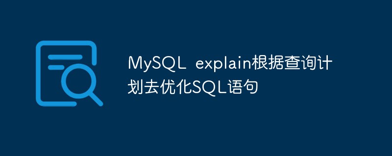 MySQL Explain はクエリプランに基づいて SQL ステートメントを最適化します。