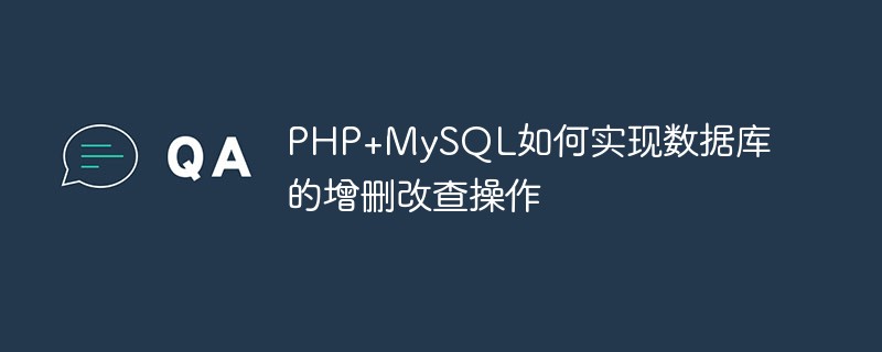 Bagaimana PHP+MySQL melaksanakan operasi penambahan pangkalan data, pemadaman, pengubahsuaian dan pertanyaan