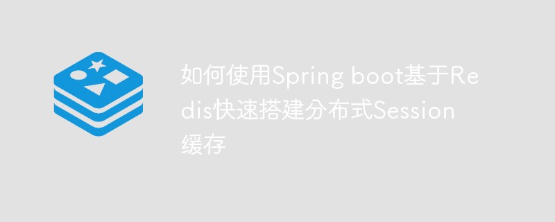 Spring Boot를 사용하여 Redis 기반 분산 세션 캐시를 빠르게 구축하는 방법