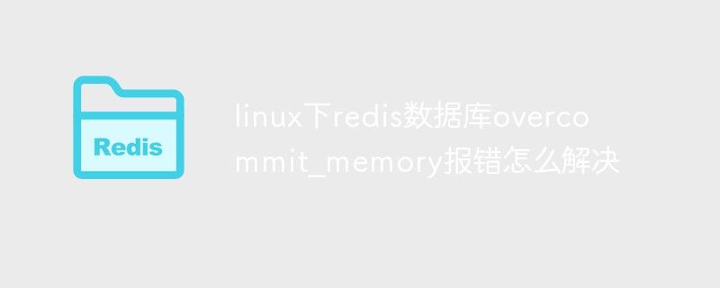 How to solve the overcommit_memory error in the redis database under Linux