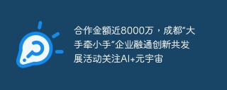合作金额近8000万，成都“大手牵小手”企业融通创新共发展活动关注AI+元宇宙