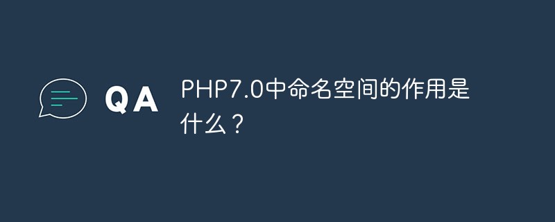 PHP7.0中命名空间的作用是什么？