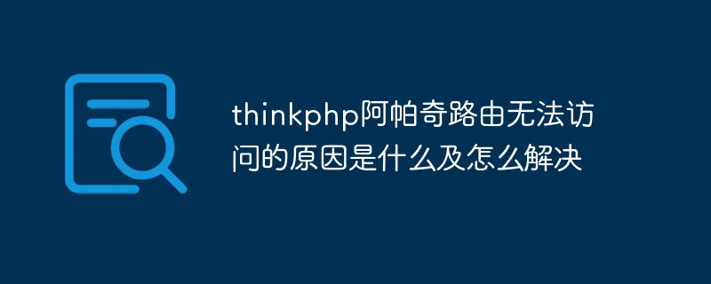 thinkphp阿帕奇路由无法访问的原因是什么及怎么解决