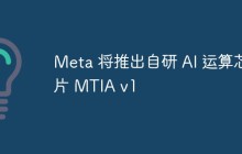Meta 将推出自研 AI 运算芯片 MTIA v1