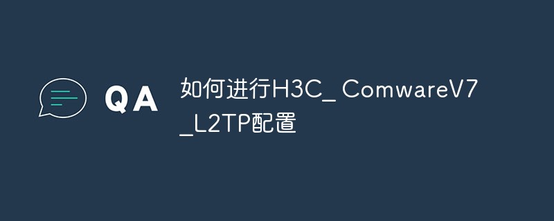 如何进行H3C_ ComwareV7_L2TP配置