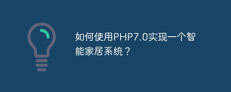 如何使用PHP7.0实现一个智能家居系统？
