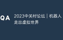 2023中关村论坛｜机器人：走出虚拟世界