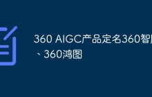 360 AIGC产品定名360智脑、360鸿图