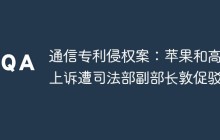 通信专利侵权案：苹果和高通上诉遭司法部副部长敦促驳回