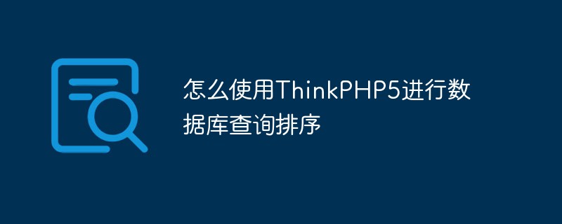 データベースクエリのソートに ThinkPHP5 を使用する方法