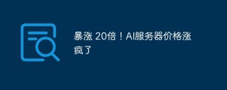 暴涨 20倍！AI服务器价格涨疯了