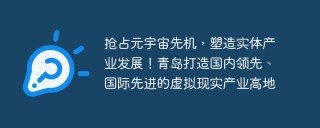 抢占元宇宙先机，塑造实体产业发展！青岛打造国内领先、国际先进的虚拟现实产业高地