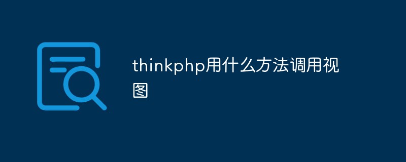 thinkphp はビューを呼び出すためにどのようなメソッドを使用しますか?