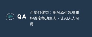 百度何俊杰：用AI原生思维重构百度移动生态，让AI人人可用