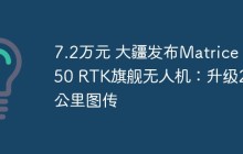 7.2万元 大疆发布Matrice 350 RTK旗舰无人机：升级20公里图传