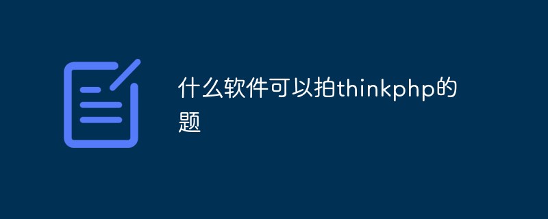 thinkphp 질문에 대한 사진을 찍을 수 있는 소프트웨어는 무엇입니까?