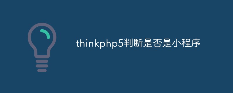 thinkphp5 determines whether it is a small program