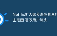 Netflix扩大账号密码共享打击范围 百万用户流失