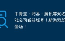 中青宝、网易、腾讯等知名游戏公司斩获版号！新游戏即将登场！