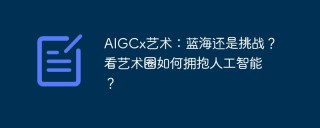 AIGCx艺术：蓝海还是挑战？看艺术圈如何拥抱人工智能？