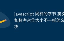 javascript 同样的字节 英文和数字占位大小不一样怎么解决