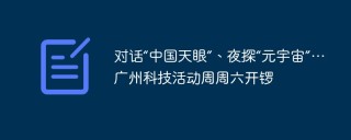对话“中国天眼”、夜探“元宇宙”…广州科技活动周周六开锣