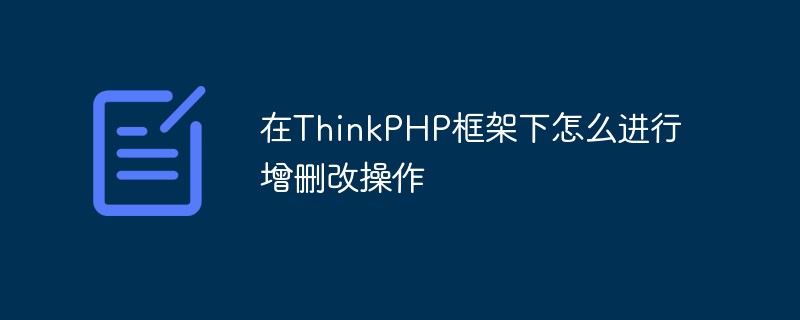 在ThinkPHP框架下怎么进行增删改操作