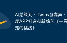 AI总策划、Twins当嘉宾，百度APP打造AI新综艺《一言为定的挑战》