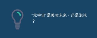 “元宇宙”是美妆未来，还是泡沫？