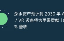 深水资产预计到 2030 年 AR / VR 设备将为苹果贡献 10% 营收